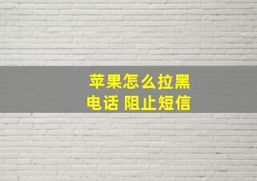 苹果怎么拉黑电话 阻止短信